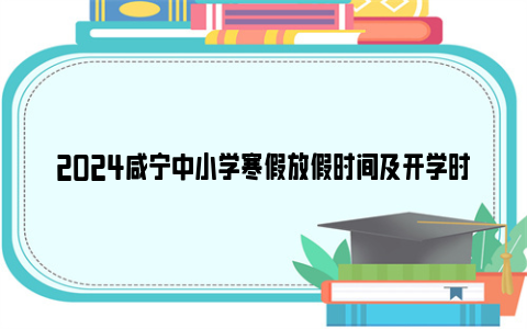 2024咸宁中小学寒假放假时间及开学时间