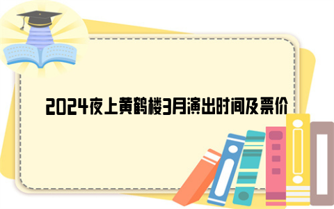 2024夜上黄鹤楼3月演出时间及票价