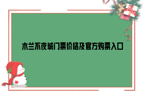 木兰不夜城门票价格及官方购票入口