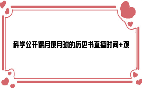 科学公开课月壤月球的历史书直播时间+观看入口