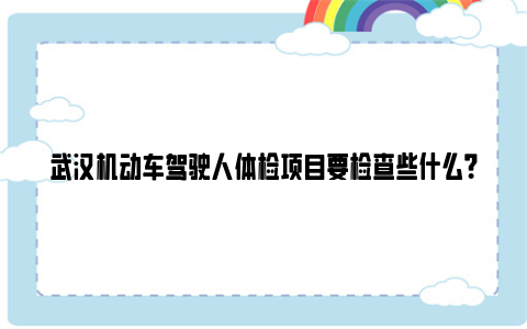 武汉机动车驾驶人体检项目要检查些什么？（附合格标准）