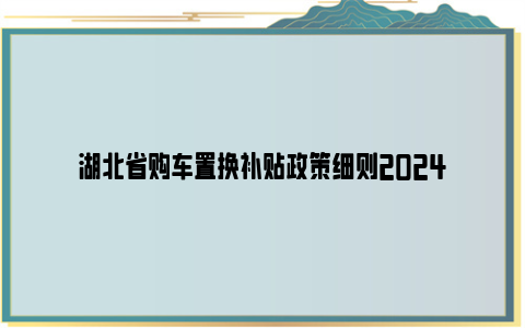 湖北省购车置换补贴政策细则2024