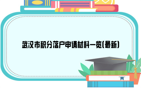 武汉市积分落户申请材料一览（最新）