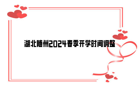 湖北随州2024春季开学时间调整