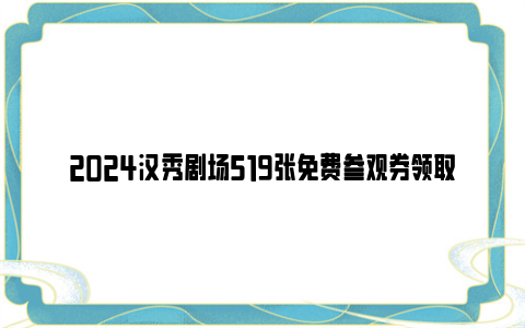 2024汉秀剧场519张免费参观券领取时间及方式