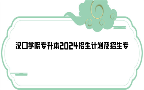 汉口学院专升本2024招生计划及招生专业一览