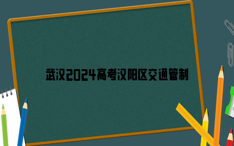 武汉2024高考汉阳区交通管制