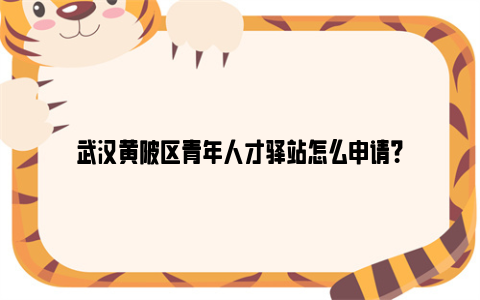 武汉黄陂区青年人才驿站怎么申请？