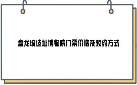 盘龙城遗址博物院门票价格及预约方式