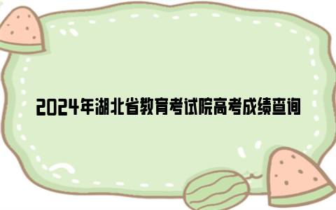 2024年湖北省教育考试院高考成绩查询入口