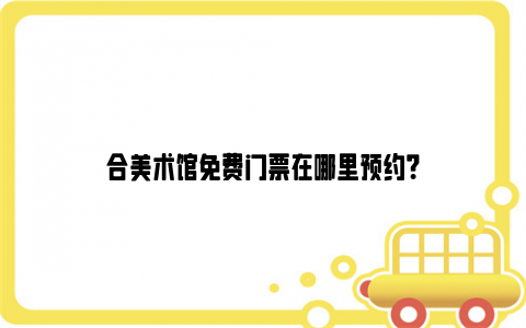 合美术馆免费门票在哪里预约？