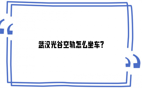 武汉光谷空轨怎么坐车？