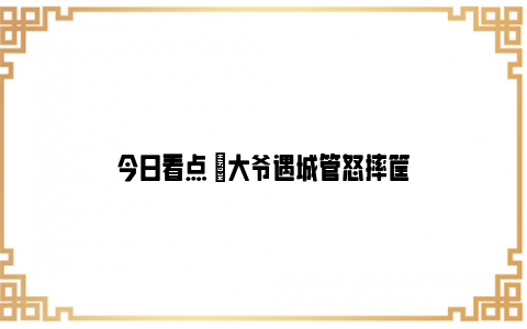 今日看点 |大爷遇城管怒摔筐