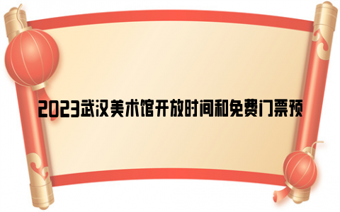 2023武汉美术馆开放时间和免费门票预约入口