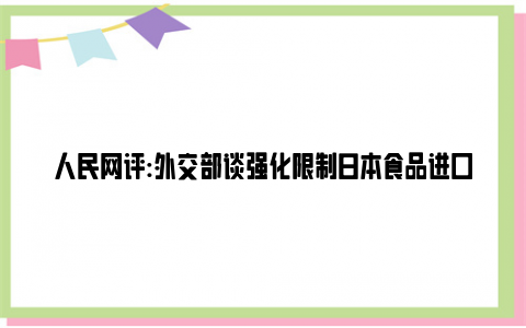 人民网评:外交部谈强化限制日本食品进口 这是对人民健康和海洋环境负责！