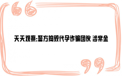 天天观察：警方捣毁代孕诈骗团伙 涉案金额百万 藏在牛皮癣小广告里的大骗局！