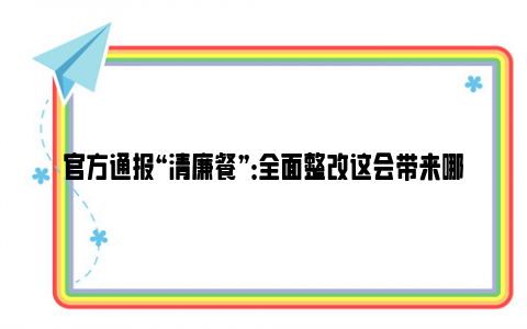 官方通报“清廉餐”：全面整改这会带来哪些影响？