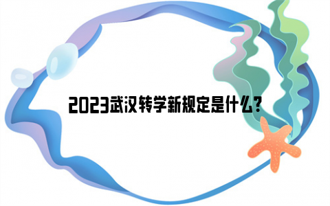 2023武汉转学新规定是什么？