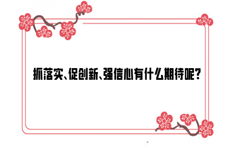 抓落实、促创新、强信心有什么期待呢？