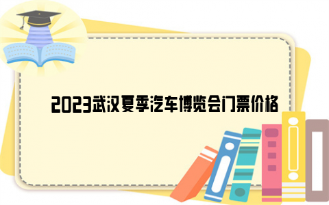 2023武汉夏季汽车博览会门票价格