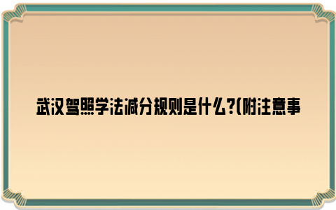 武汉驾照学法减分规则是什么？（附注意事项）