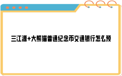 三江源+大熊猫普通纪念币交通银行怎么预约？