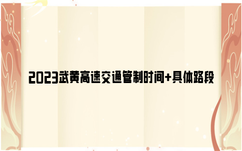 2023武黄高速交通管制时间+具体路段（图解）