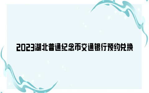 2023湖北普通纪念币交通银行预约兑换时间及要求（三江源币+大熊猫币）