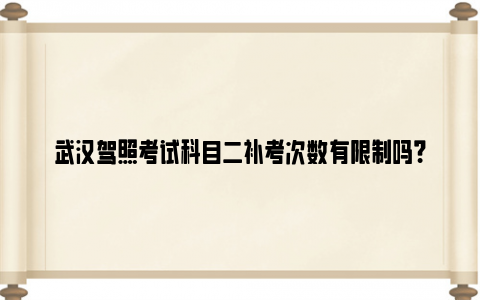 武汉驾照考试科目二补考次数有限制吗？