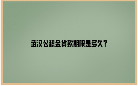 武汉公积金贷款期限是多久？