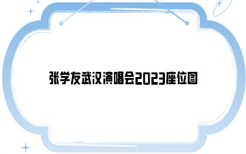 张学友武汉演唱会2023座位图