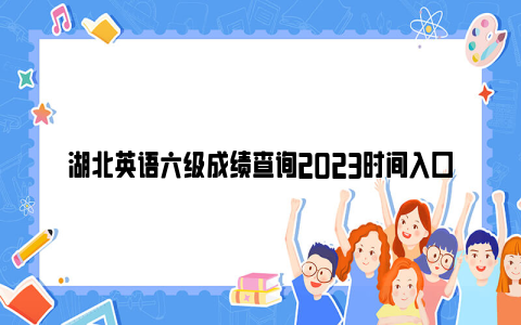 湖北英语六级成绩查询2023时间入口