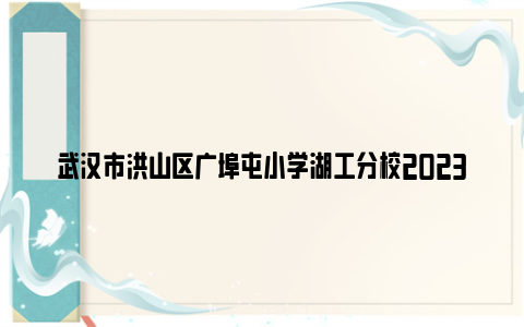 武汉市洪山区广埠屯小学湖工分校2023年新生入学课程安排