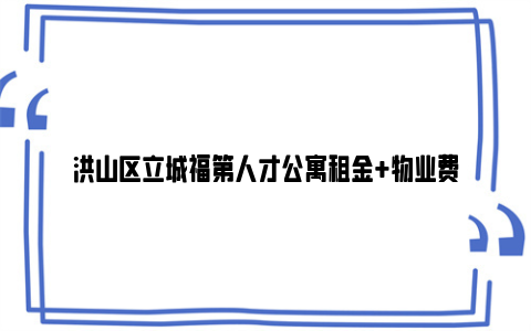 洪山区立城福第人才公寓租金+物业费