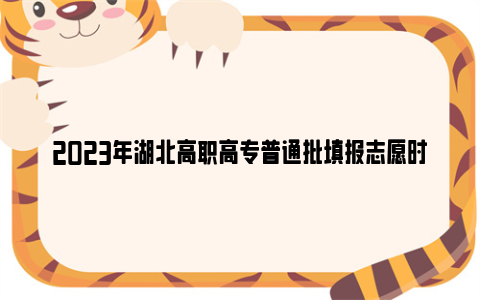 2023年湖北高职高专普通批填报志愿时间+填报系统网址+注意事项