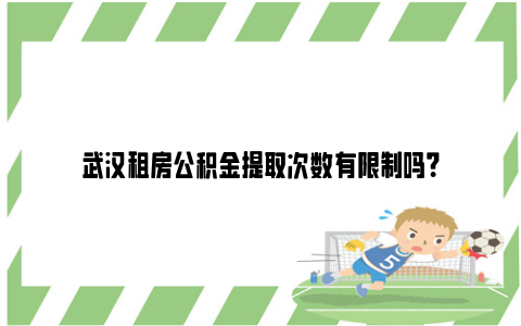 武汉租房公积金提取次数有限制吗？