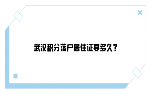 武汉积分落户居住证要多久？