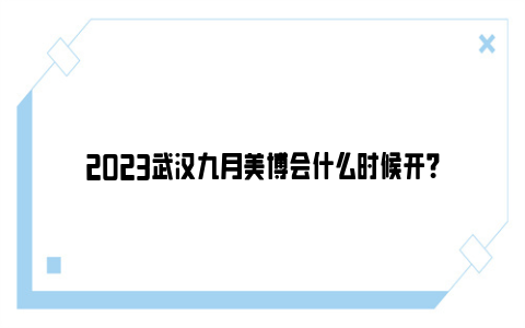 2023武汉九月美博会什么时候开？