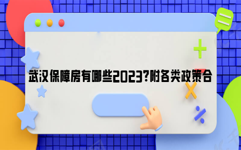 武汉保障房有哪些2023？附各类政策合集