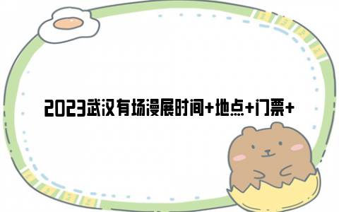 2023武汉有场漫展时间+地点+门票+参展嘉宾