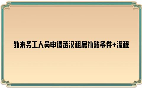 外来务工人员申请武汉租房补贴条件+流程