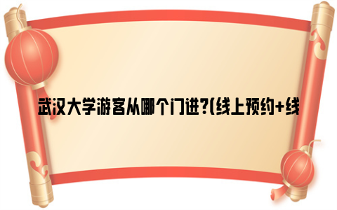 武汉大学游客从哪个门进？（线上预约+线下预约）