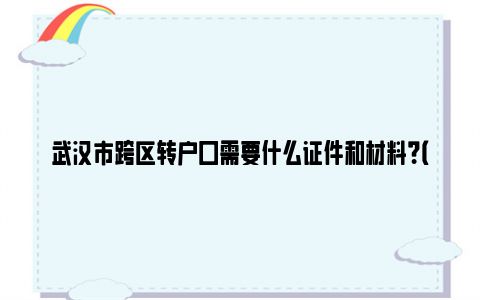 武汉市跨区转户口需要什么证件和材料？（中心城区+新城区）