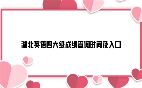 湖北英语四六级成绩查询时间及入口