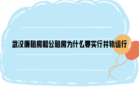 武汉廉租房和公租房为什么要实行并轨运行管理?