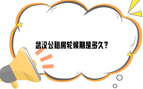 武汉公租房轮候期是多久?