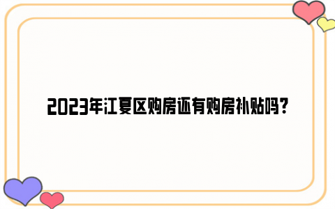 2023年江夏区购房还有购房补贴吗？