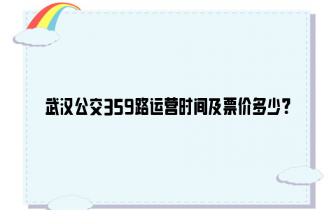 武汉公交359路运营时间及票价多少？