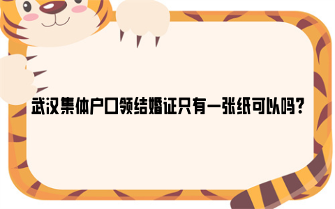 武汉集体户口领结婚证只有一张纸可以吗？