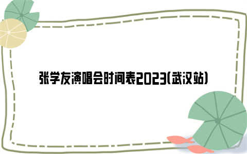 张学友演唱会时间表2023（武汉站）